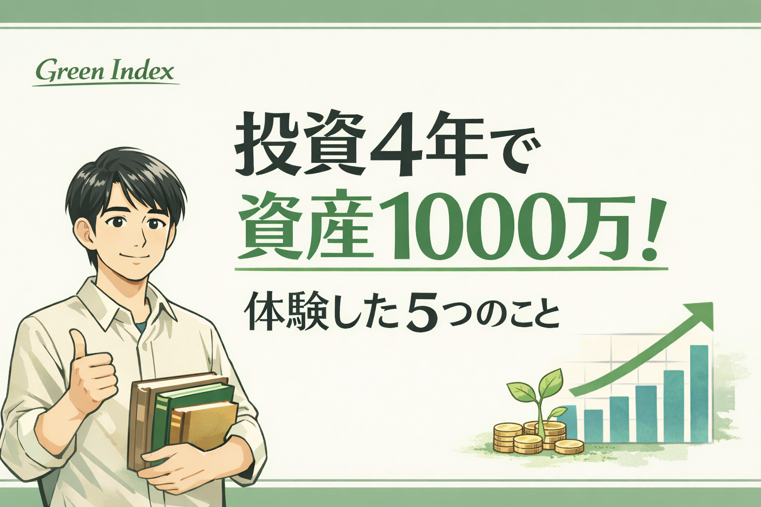 投資4年で資産1000万円到達！体験した5つのこと」をテーマにした横長ブログサムネイル。中央にタイトル文字（黒＋緑アクセント、2行中央揃え）、左下にマンガ風パパ投資家（30代日本人男性、黒髪ショート、清潔感、知的で自然な微笑み）が本を抱えて立っている。右下に右肩上がりの株価グラフと、コインの上に芽が伸びるイラスト。左上に小さく「Green Index」ロゴ。背景は白＋柔らかい緑で落ち着いた印象、余白多めでシンプルに整ったデザイン。